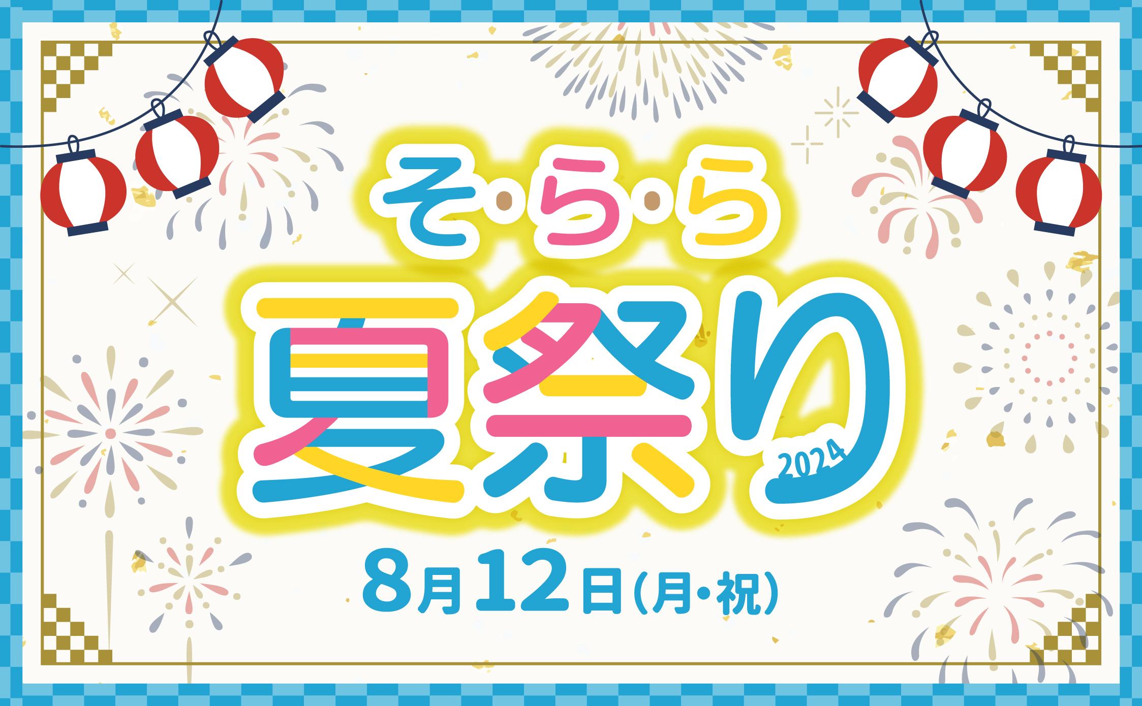 8月12日（月・祝）は「そ・ら・ら 夏祭り2024」を開催します！